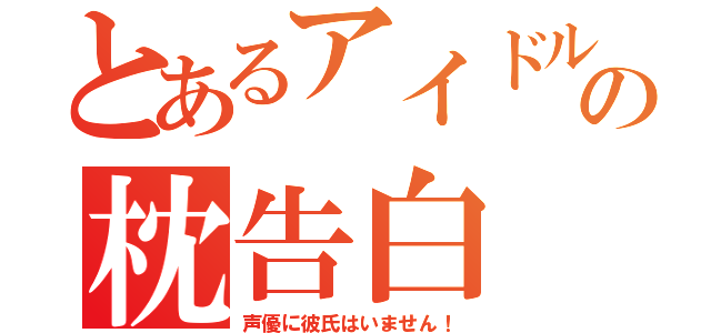 とあるアイドル声優の枕告白（声優に彼氏はいません！）