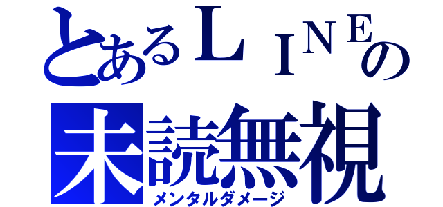 とあるＬＩＮＥの未読無視（メンタルダメージ）