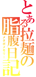 とある拉麺の脂腹日記（メタポメモリー）