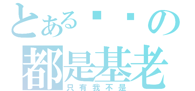 とある你们の都是基老（只有我不是）