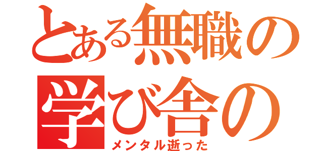 とある無職の学び舎の無職（メンタル逝った）