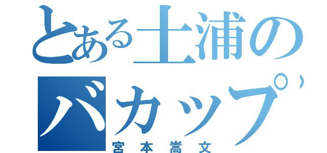 とある土浦のバカップル（宮本嵩文）