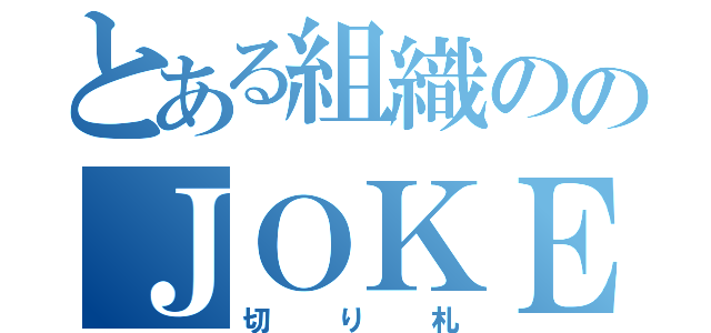 とある組織ののＪＯＫＥＲ（切り札）