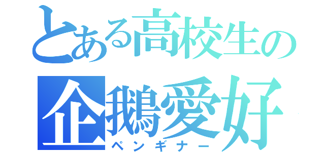 とある高校生の企鵝愛好（ペンギナー）