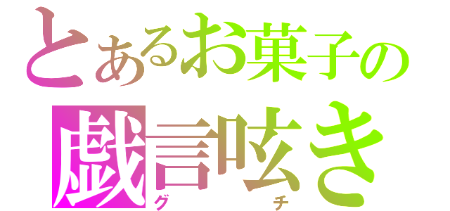 とあるお菓子の戯言呟き（グチ）