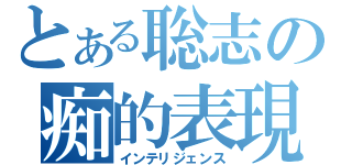 とある聡志の痴的表現（インテリジェンス）