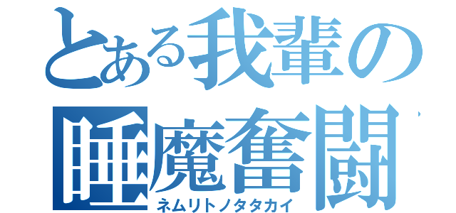 とある我輩の睡魔奮闘（ネムリトノタタカイ）