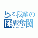 とある我輩の睡魔奮闘（ネムリトノタタカイ）