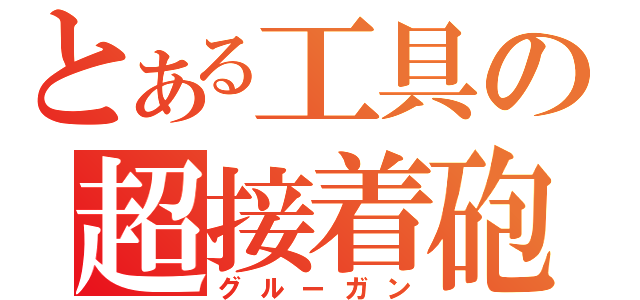 とある工具の超接着砲（グルーガン）