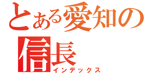 とある愛知の信長（インデックス）