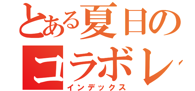 とある夏日のコラボレース（インデックス）