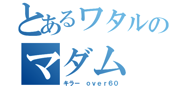 とあるワタルのマダム（キラー　ｏｖｅｒ６０）