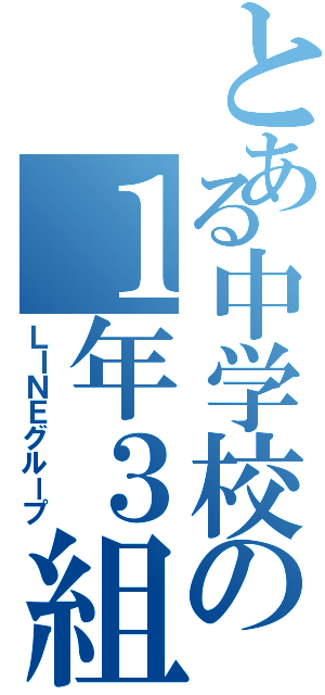 とある中学校の１年３組（ＬＩＮＥグループ）