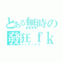 とある無時の發狂ｆｋ（インデックス）