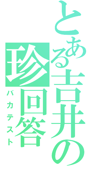 とある吉井の珍回答（バカテスト）