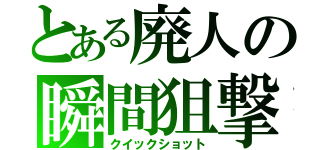 とある廃人の瞬間狙撃（クイックショット）