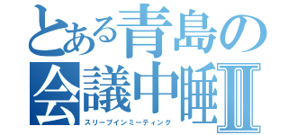 とある青島の会議中睡眠Ⅱ（スリープインミーティング）