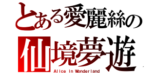 とある愛麗絲の仙境夢遊（Ａｌｉｃｅ ｉｎ Ｗｏｎｄｅｒｌａｎｄ）