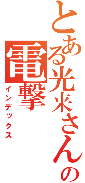 とある光来さんの電撃（インデックス）