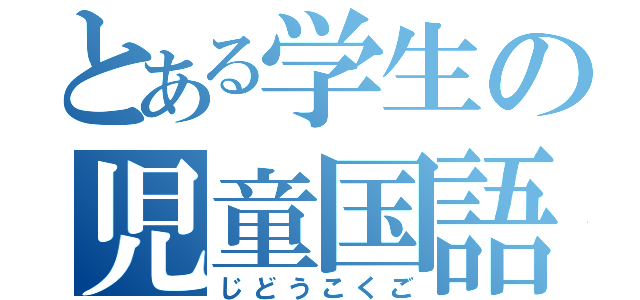 とある学生の児童国語（じどうこくご）