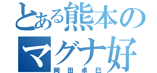 とある熊本のマグナ好き（岡田卓巳）