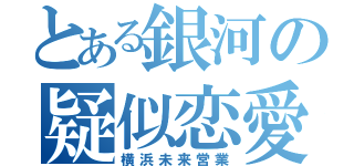 とある銀河の疑似恋愛（横浜未来営業）