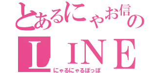 とあるにゃお信のＬＩＮＥ（にゃるにゃるぽっぽ）