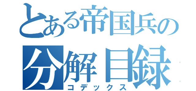 とある帝国兵の分解目録（コデックス）