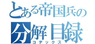 とある帝国兵の分解目録（コデックス）