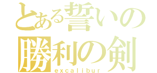 とある誓いの勝利の剣（ｅｘｃａｌｉｂｕｒ）