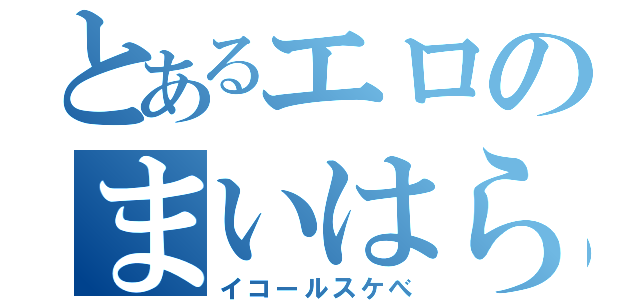 とあるエロのまいはらくん（イコールスケべ）