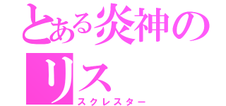 とある炎神のリス（スクレスター）