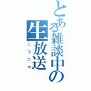 とある雑談中の生放送（ニコニコ）