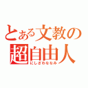 とある文教の超自由人（にしざわななみ）