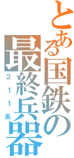 とある国鉄の最終兵器Ⅱ（２１１系）