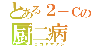 とある２－Ｃの厨二病（ヨコヤマクン）