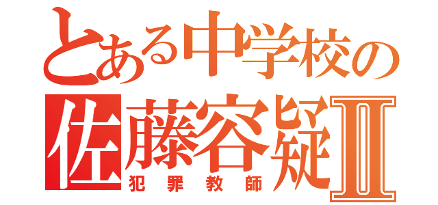 とある中学校の佐藤容疑者」Ⅱ（犯罪教師）