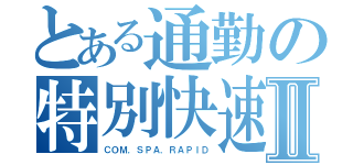 とある通勤の特別快速Ⅱ（ＣＯＭ．ＳＰＡ．ＲＡＰＩＤ）