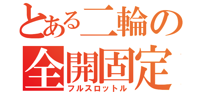 とある二輪の全開固定（フルスロットル）