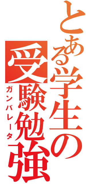 とある学生の受験勉強（ガンバレータ）