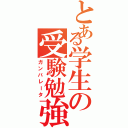 とある学生の受験勉強（ガンバレータ）