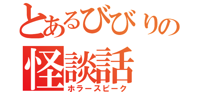 とあるびびりの怪談話（ホラースピーク）