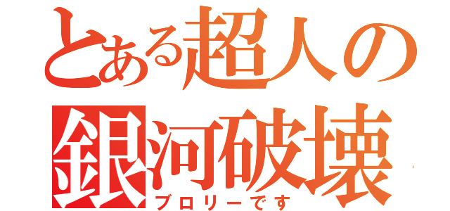 とある超人の銀河破壊（ブロリーです）