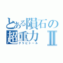 とある隕石の超重力Ⅱ（グラビトール）