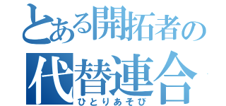 とある開拓者の代替連合（ひとりあそび）