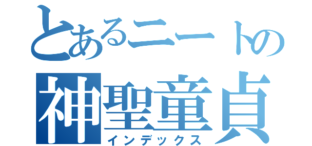 とあるニートの神聖童貞Ｐ（インデックス）