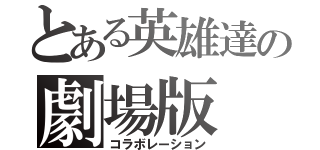 とある英雄達の劇場版（コラボレーション）