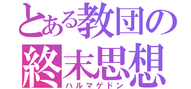 とある教団の終末思想（ハルマゲドン）