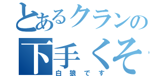 とあるクランの下手くそは（白狼です）