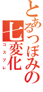 とあるつぼみの七変化（コスプレ）